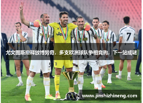 尤文图斯愿释放博努奇，多支欧洲球队争相竞购，下一站成谜