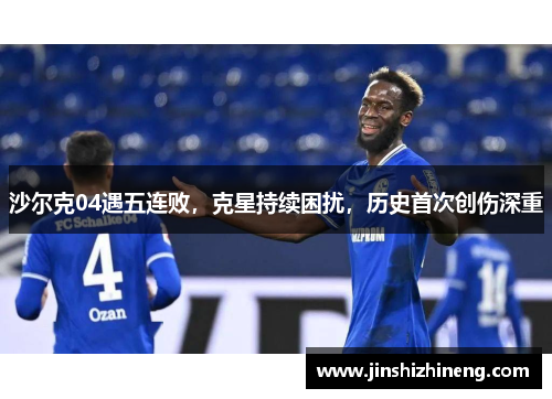沙尔克04遇五连败，克星持续困扰，历史首次创伤深重
