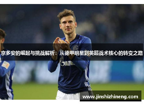 京多安的崛起与挑战解析：从德甲明星到英超战术核心的转变之路