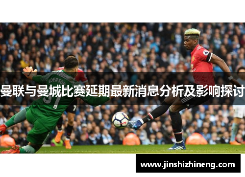 曼联与曼城比赛延期最新消息分析及影响探讨
