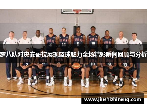 梦八队对决安哥拉展现篮球魅力全场精彩瞬间回顾与分析