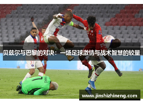 贝兹尔与巴黎的对决：一场足球激情与战术智慧的较量