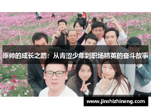 原帅的成长之路：从青涩少年到职场精英的奋斗故事