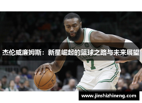 杰伦威廉姆斯：新星崛起的篮球之路与未来展望