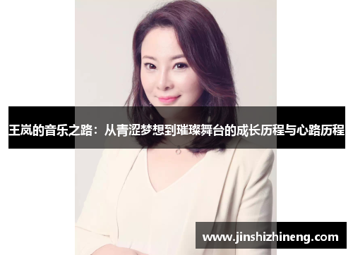 王岚的音乐之路：从青涩梦想到璀璨舞台的成长历程与心路历程