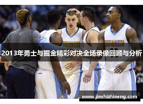 2013年勇士与掘金精彩对决全场录像回顾与分析