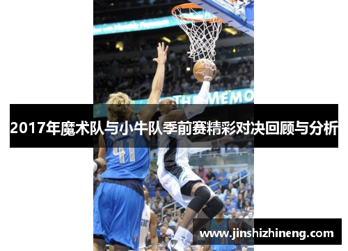 2017年魔术队与小牛队季前赛精彩对决回顾与分析