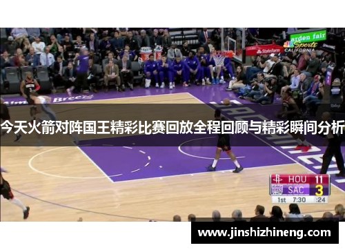 今天火箭对阵国王精彩比赛回放全程回顾与精彩瞬间分析