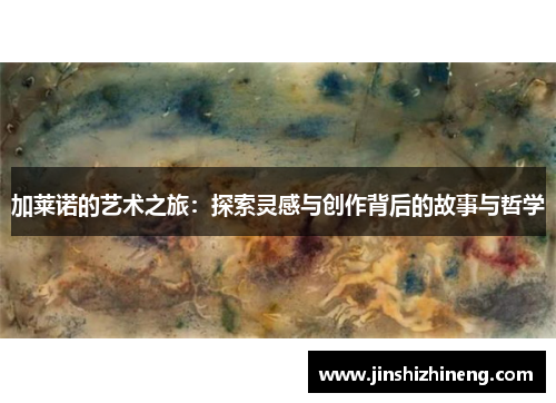 加莱诺的艺术之旅：探索灵感与创作背后的故事与哲学