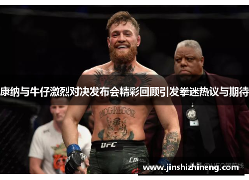 康纳与牛仔激烈对决发布会精彩回顾引发拳迷热议与期待