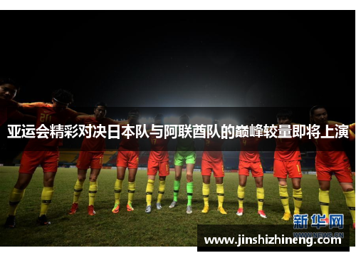 亚运会精彩对决日本队与阿联酋队的巅峰较量即将上演