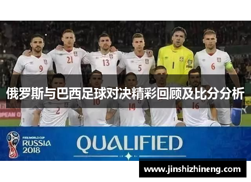 俄罗斯与巴西足球对决精彩回顾及比分分析