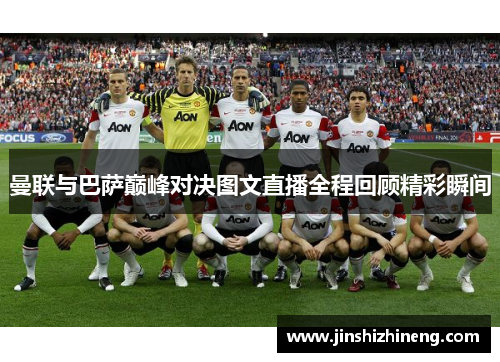 曼联与巴萨巅峰对决图文直播全程回顾精彩瞬间