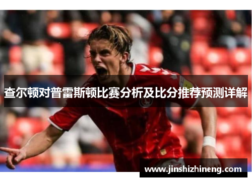查尔顿对普雷斯顿比赛分析及比分推荐预测详解