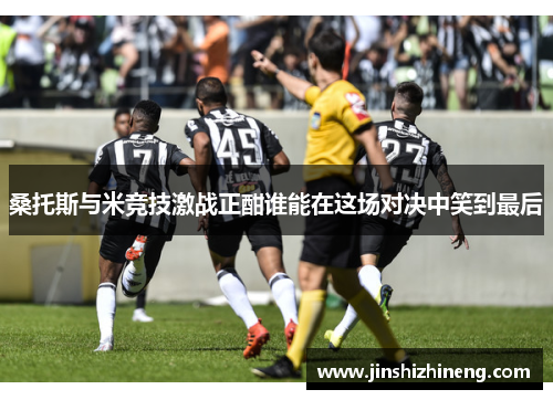 桑托斯与米竞技激战正酣谁能在这场对决中笑到最后