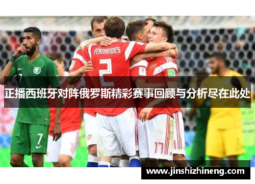 正播西班牙对阵俄罗斯精彩赛事回顾与分析尽在此处