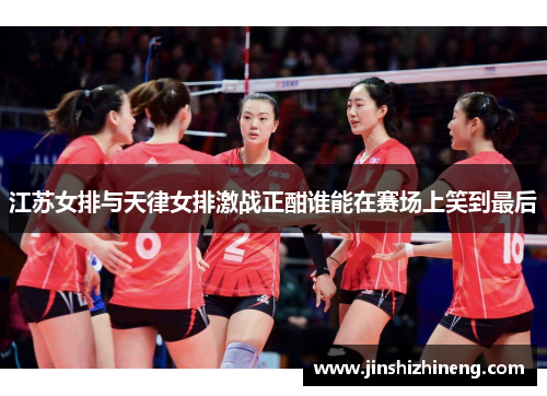 江苏女排与天律女排激战正酣谁能在赛场上笑到最后